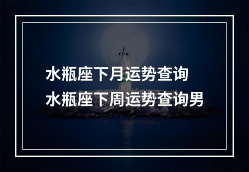 水瓶座下月运势查询 水瓶座下周运势查询男