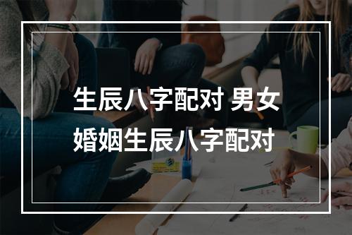 生辰八字配对 男女婚姻生辰八字配对