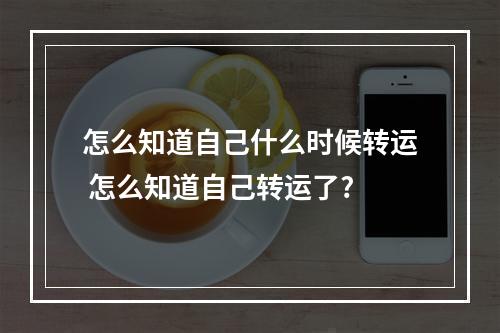 怎么知道自己什么时候转运 怎么知道自己转运了?