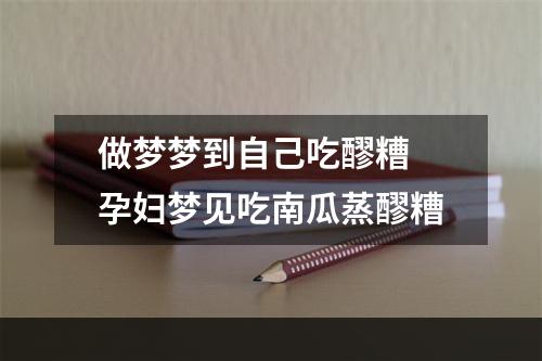 做梦梦到自己吃醪糟 孕妇梦见吃南瓜蒸醪糟
