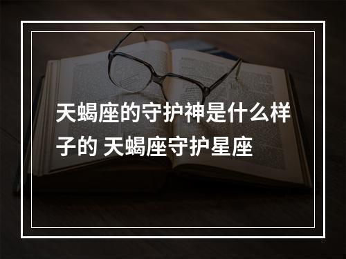 天蝎座的守护神是什么样子的 天蝎座守护星座