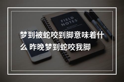 梦到被蛇咬到脚意味着什么 昨晚梦到蛇咬我脚