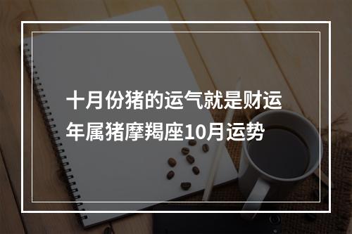 十月份猪的运气就是财运 年属猪摩羯座10月运势