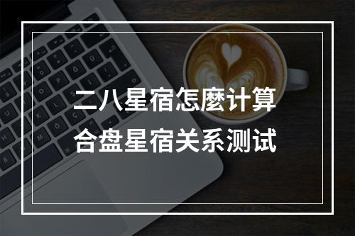 二八星宿怎麼计算 合盘星宿关系测试