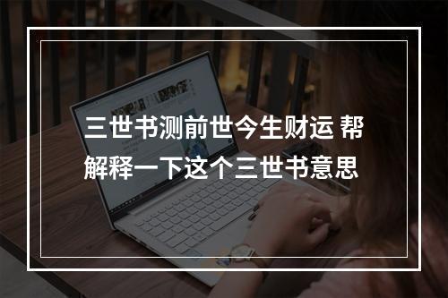 三世书测前世今生财运 帮解释一下这个三世书意思