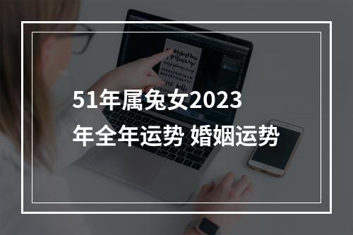 51年属兔女2023年全年运势 婚姻运势