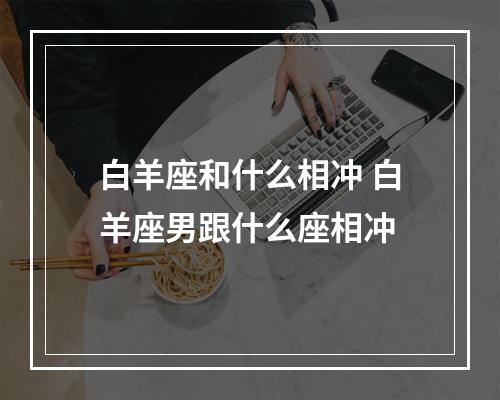 白羊座和什么相冲 白羊座男跟什么座相冲