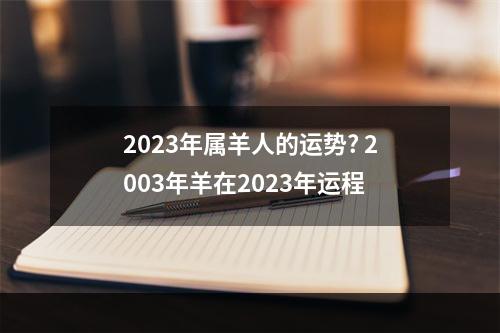 2023年属羊人的运势? 2003年羊在2023年运程