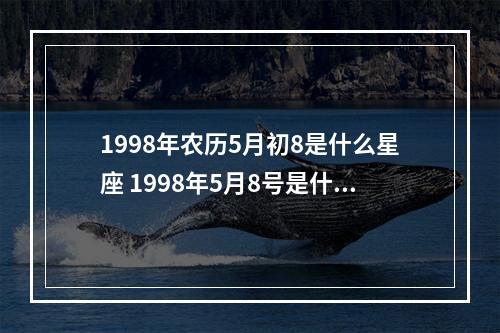 1998年农历5月初8是什么星座 1998年5月8号是什么星座