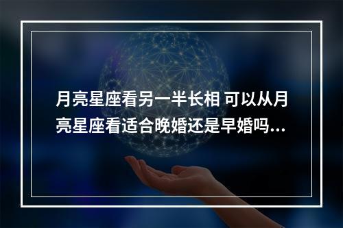 月亮星座看另一半长相 可以从月亮星座看适合晚婚还是早婚吗?