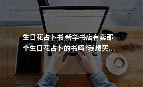 生日花占卜书 新华书店有卖那一个生日花占卜的书吗?我想买-本
