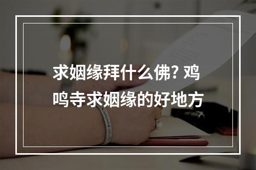 求姻缘拜什么佛? 鸡鸣寺求姻缘的好地方