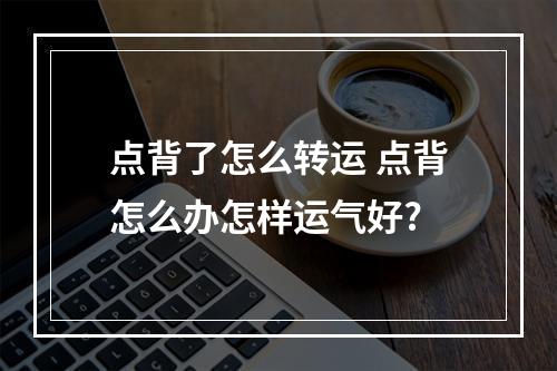 点背了怎么转运 点背怎么办怎样运气好?