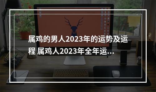 属鸡的男人2023年的运势及运程 属鸡人2023年全年运势 1981年