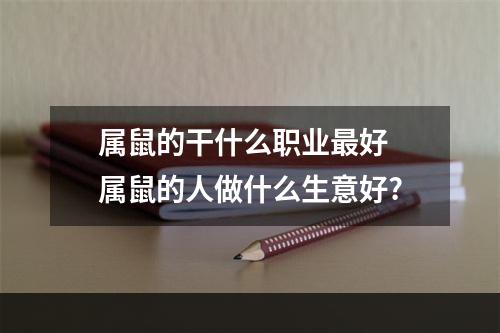 属鼠的干什么职业最好 属鼠的人做什么生意好?