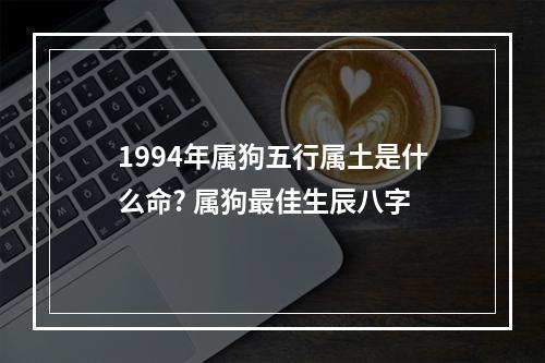 1994年属狗五行属土是什么命? 属狗最佳生辰八字