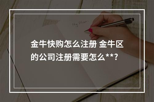 金牛快购怎么注册 金牛区的公司注册需要怎么**?