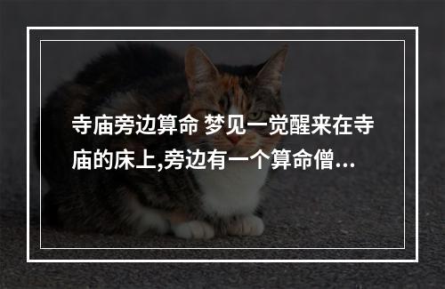 寺庙旁边算命 梦见一觉醒来在寺庙的床上,旁边有一个算命僧人,给我算命,他问我是不...