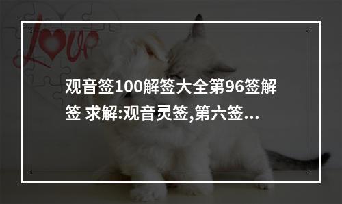 观音签100解签大全第96签解签 求解:观音灵签,第六签 中 求姻缘,谢谢!