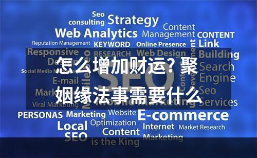 怎么增加财运? 聚姻缘法事需要什么