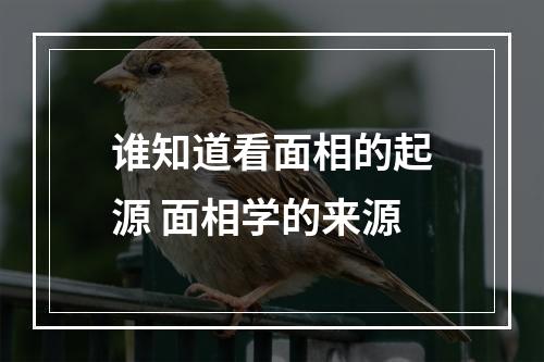 谁知道看面相的起源 面相学的来源
