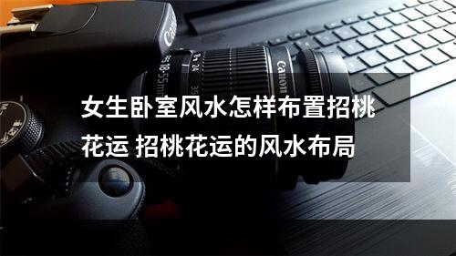 女生卧室风水怎样布置招桃花运 招桃花运的风水布局