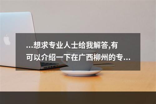 ...想求专业人士给我解答,有可以介绍一下在广西柳州的专业人士吗?_百 ... 柳州哪里有神婆