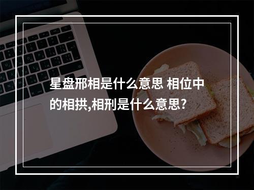 星盘邢相是什么意思 相位中的相拱,相刑是什么意思?