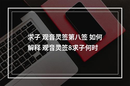 求子 观音灵签第八签 如何解释 观音灵签8求子何时