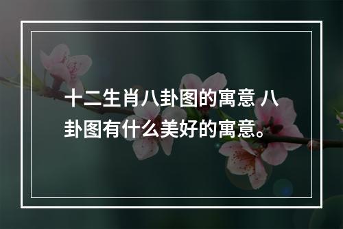 十二生肖八卦图的寓意 八卦图有什么美好的寓意。