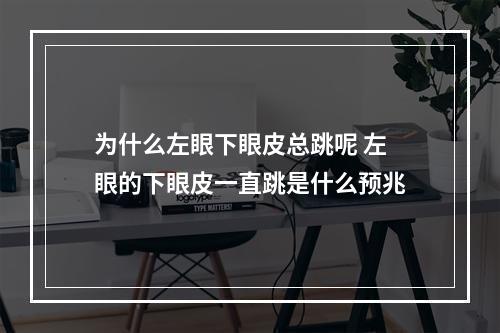 为什么左眼下眼皮总跳呢 左眼的下眼皮一直跳是什么预兆