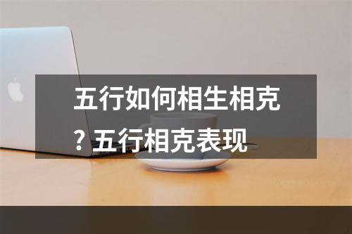 五行如何相生相克? 五行相克表现