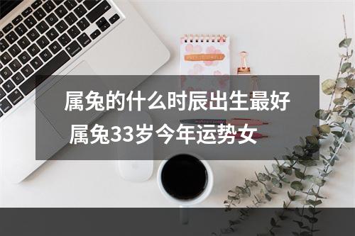 属兔的什么时辰出生最好 属兔33岁今年运势女