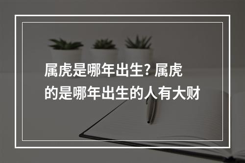 属虎是哪年出生? 属虎的是哪年出生的人有大财