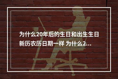 为什么20年后的生日和出生生日新历农历日期一样 为什么20年一轮回