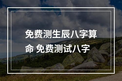 免费测生辰八字算命 免费测试八字
