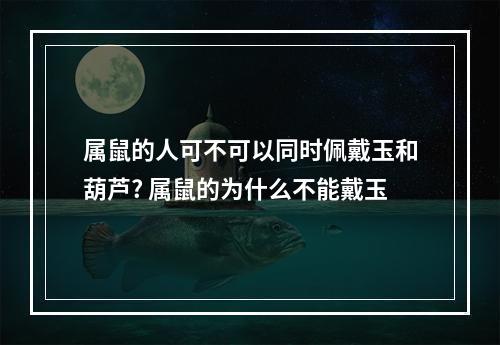 属鼠的人可不可以同时佩戴玉和葫芦? 属鼠的为什么不能戴玉