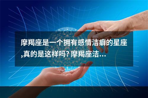 摩羯座是一个拥有感情洁癖的星座,真的是这样吗? 摩羯座洁癖吗