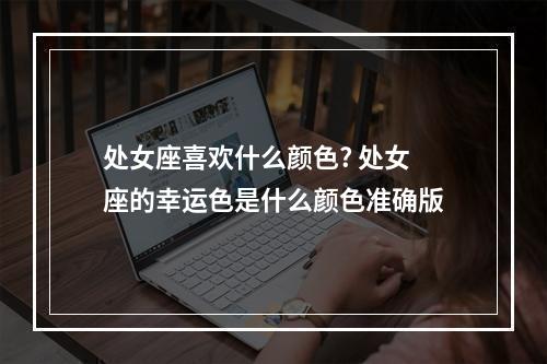 处女座喜欢什么颜色? 处女座的幸运色是什么颜色准确版