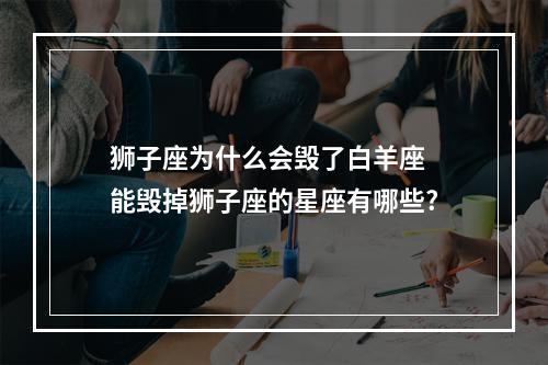 狮子座为什么会毁了白羊座 能毁掉狮子座的星座有哪些?