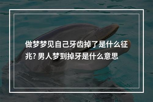 做梦梦见自己牙齿掉了是什么征兆? 男人梦到掉牙是什么意思
