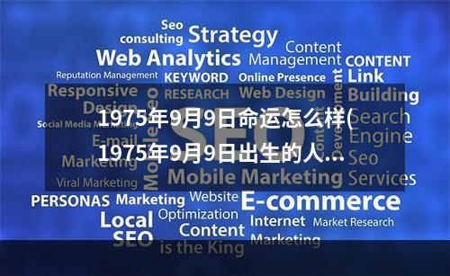 1975年9月9日命运怎么样(1975年9月9日出生的人好不好)