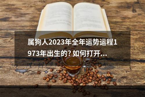 属狗人2023年全年运势运程1973年出生的? 如何打开运动步数开关