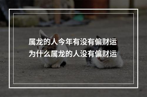 属龙的人今年有没有偏财运 为什么属龙的人没有偏财运