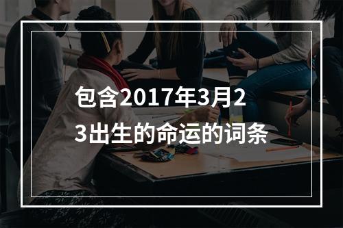 包含2017年3月23出生的命运的词条