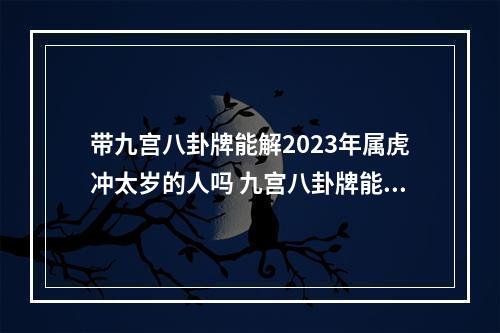 带九宫八卦牌能解2023年属虎冲太岁的人吗 九宫八卦牌能化太岁吗