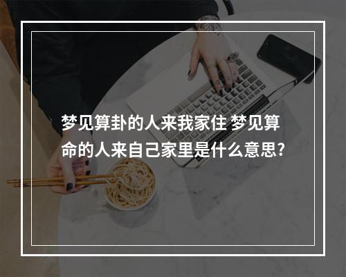 梦见算卦的人来我家住 梦见算命的人来自己家里是什么意思?