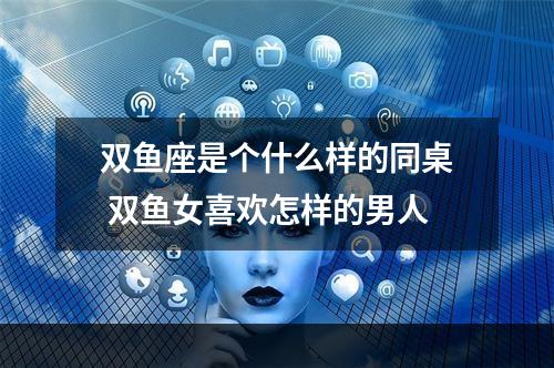 双鱼座是个什么样的同桌 双鱼女喜欢怎样的男人