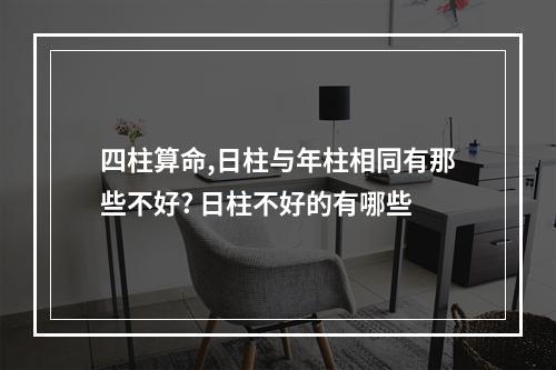 四柱算命,日柱与年柱相同有那些不好? 日柱不好的有哪些