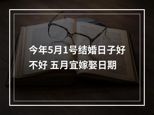今年5月1号结婚日子好不好 五月宜嫁娶日期